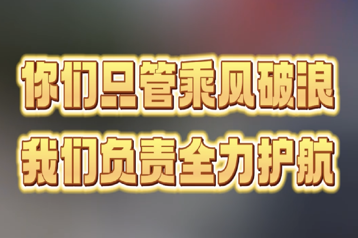 你們只管乘風(fēng)破浪，我們負責(zé)全力護航。
