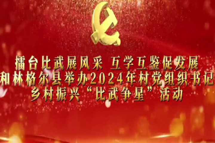 擂臺比武展風(fēng)采 互學(xué)互鑒促發(fā)展——和林格爾縣舉辦2024年村黨組織書記鄉(xiāng)村振興“比武爭星”活動
